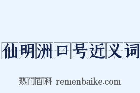 仙明洲口号近义词是什么意思的图片